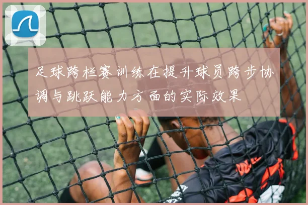 足球跨栏赛训练在提升球员跨步协调与跳跃能力方面的实际效果