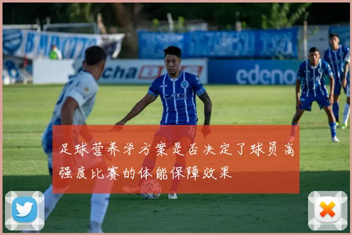 足球营养学方案是否决定了球员高强度比赛的体能保障效果