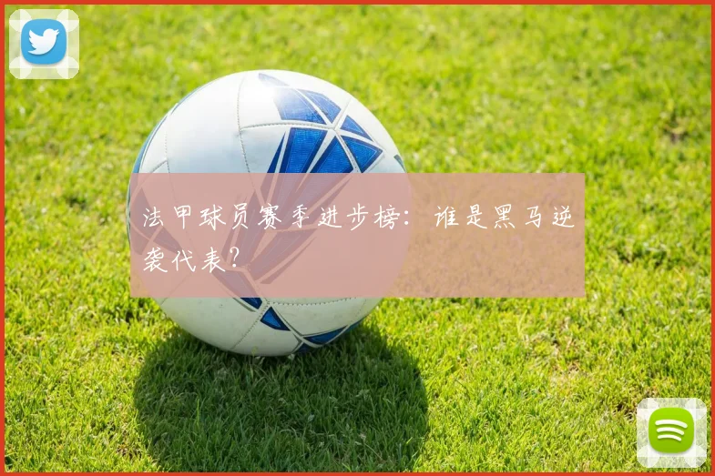 法甲球员赛季进步榜：谁是黑马逆袭代表？