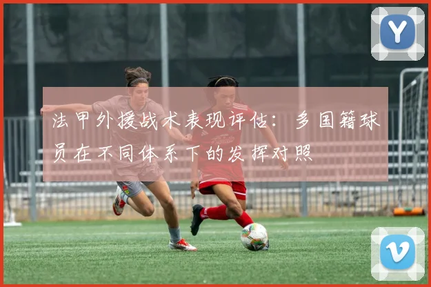 法甲外援战术表现评估：多国籍球员在不同体系下的发挥对照