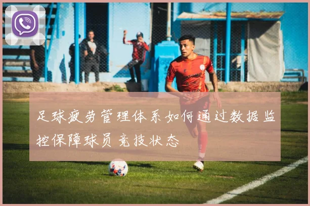 足球疲劳管理体系如何通过数据监控保障球员竞技状态