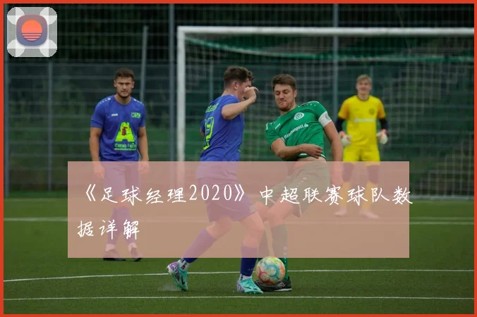 《足球经理2020》中超联赛球队数据详解