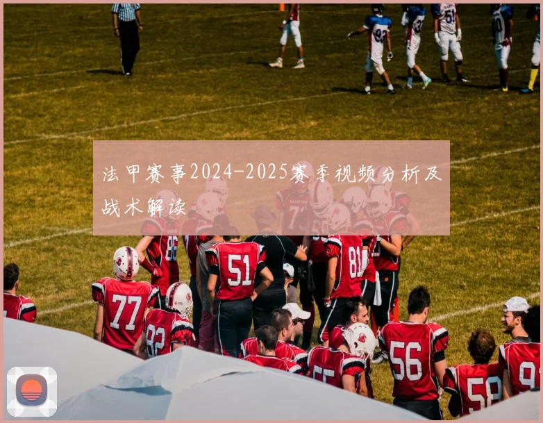 法甲赛事2024-2025赛季视频分析及战术解读